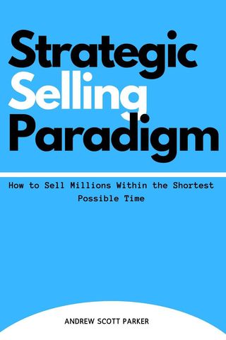 Strategic Selling Paradigm: How to Sell Millions Within the Shortest Possible Time(Kobo/電子書)