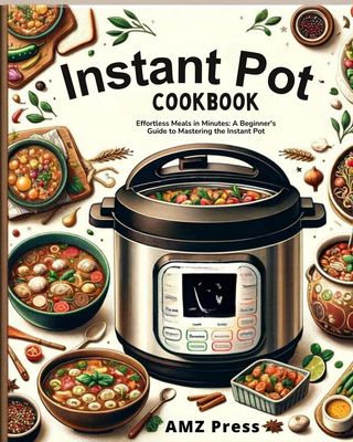 Instant Pot Cookbook : Effortless Meals in Minutes: A Beginner's Guide to Mastering the Instant Pot(Kobo/電子書)