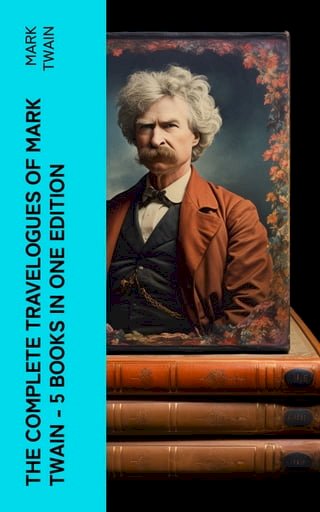 The Complete Travelogues of Mark Twain - 5 Books in One Edition(Kobo/電子書)