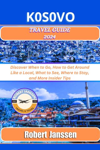 KOSOVO Travel Guide 2024: Discover When to Go, How to Get Around Like a Local, What to See, Where to Stay, and More Insider Tips(Kobo/電子書)