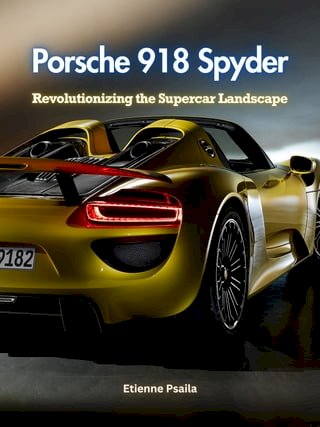 Porsche 918 Spyder: Revolutionizing the Supercar Landscape(Kobo/電子書)
