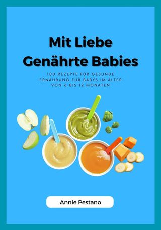 Mit Liebe Genährte Babies: 100 Rezepte für Gesunde Ernährung für Babys im Alter von 6 bis 12 Monaten(Kobo/電子書)