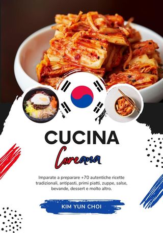 Cucina Coreana: Imparate a Preparare +70 Autentiche Ricette Tradizionali, Antipasti, Primi Piatti, Zuppe, Salse, Bevande, Dessert e Molto Altro(Kobo/電子書)