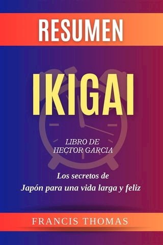 Resumen de Ikigai Libro de Hector Garcia:Los secretos de Japón para una vida larga y feliz(Kobo/電子書)