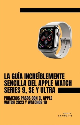 La Guía Increíblemente Sencilla Del Apple Watch Series 9, Se Y Ultra: Primeros Pasos Con El Apple Watch 2023 Y watchOS 10(Kobo/電子書)