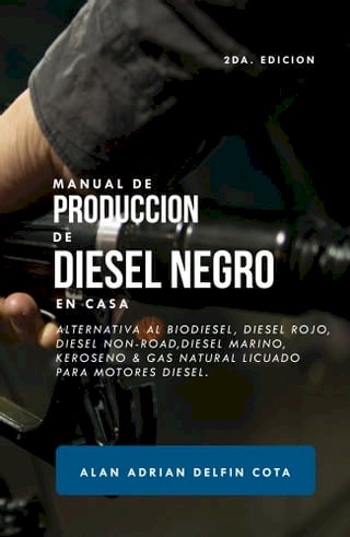Manual De Producción De Diesel Negro En Casa: 2da Edición : Alternativa Al Biodiesel, Diesel Rojo, Diesel Non-road, Diesel Marino, Keroseno &amp; Gas Natural Licuado Para Motores Diesel(Kobo/電子書)