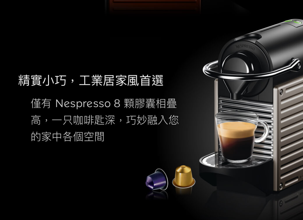 精實小巧工業居家風首選僅有 Nespresso 8 顆膠囊相疊高,一只咖啡匙深,巧妙融入您的家中各個空間NESPRESSO